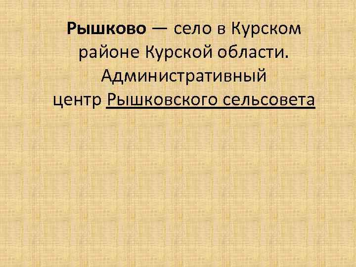 Рышково — село в Курском районе Курской области. Административный центр Рышковского сельсовета 