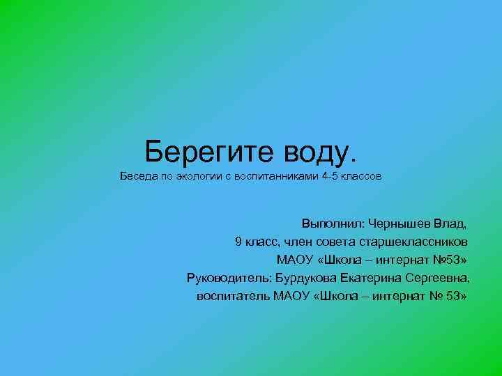 Берегите воду. Беседа по экологии с воспитанниками 4 -5 классов Выполнил: Чернышев Влад, 9