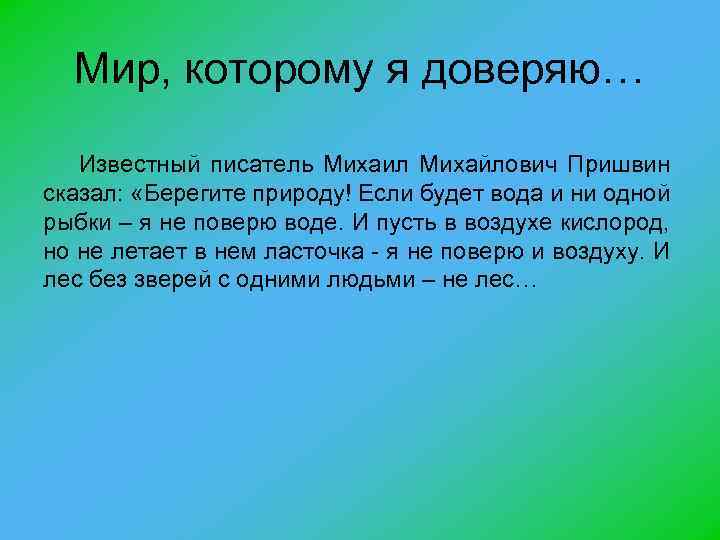 Мир, которому я доверяю… Известный писатель Михаил Михайлович Пришвин сказал: «Берегите природу! Если будет