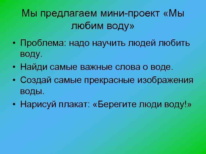 Мы предлагаем мини-проект «Мы любим воду» • Проблема: надо научить людей любить воду. •