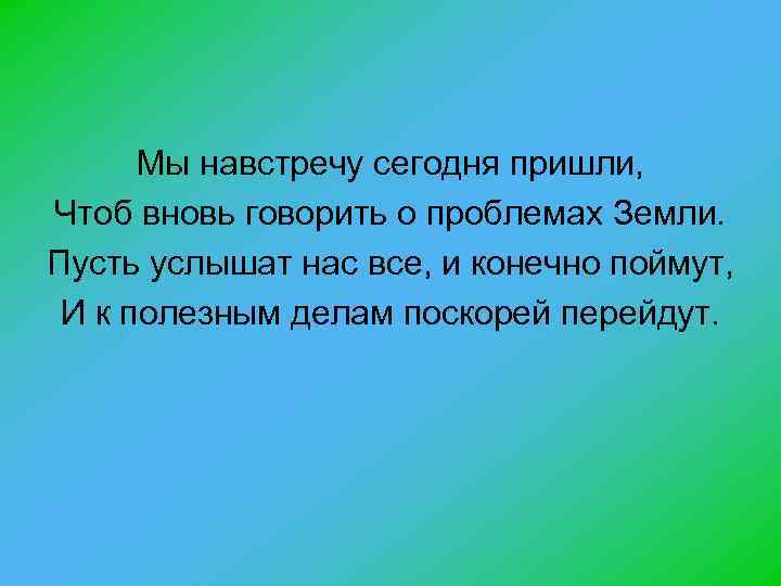 Мы навстречу сегодня пришли, Чтоб вновь говорить о проблемах Земли. Пусть услышат нас все,