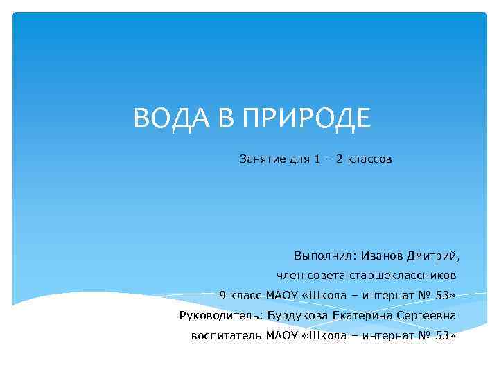 ВОДА В ПРИРОДЕ Занятие для 1 – 2 классов Выполнил: Иванов Дмитрий, член совета