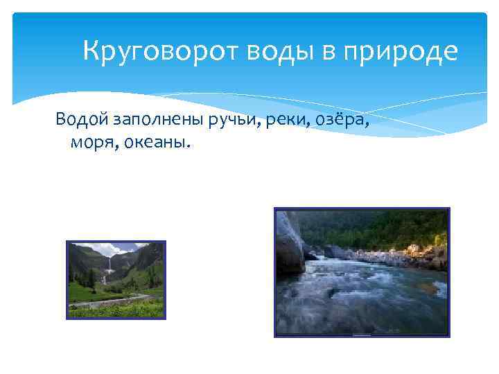 Круговорот воды в природе Водой заполнены ручьи, реки, озёра, моря, океаны. 