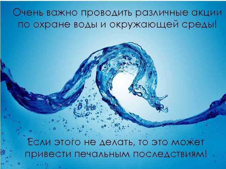 Очень важно проводить различные акции по охране воды и окружающей среды! Если этого не