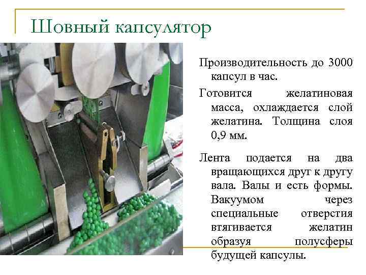 Шовный капсулятор Производительность до 3000 капсул в час. Готовится желатиновая масса, охлаждается слой желатина.