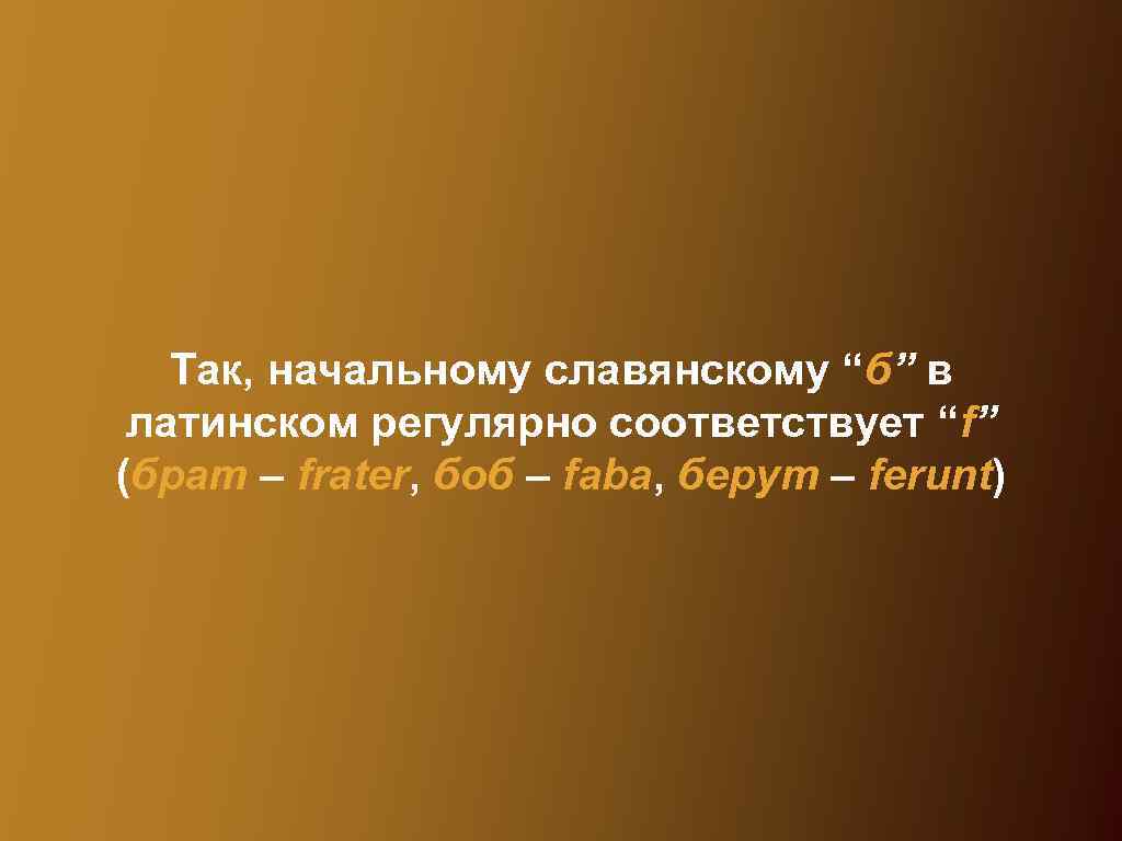 Так, начальному славянскому “б” в латинском регулярно соответствует “f” (брат – frater, боб –