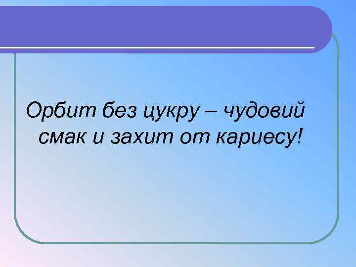 Орбит без цукру – чудовий смак и захит от кариесу! 