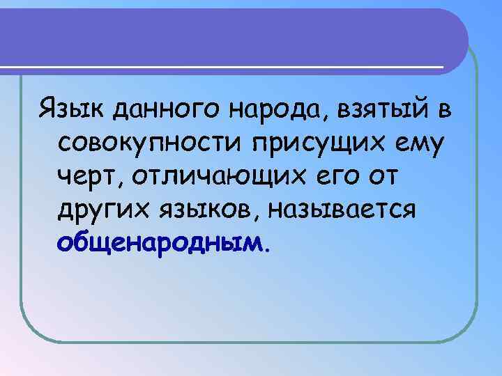 Язык данного народа, взятый в совокупности присущих ему черт, отличающих его от других языков,