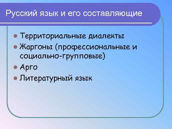 Русский язык и его составляющие l Территориальные диалекты l Жаргоны (профессиональные и социально-групповые) l