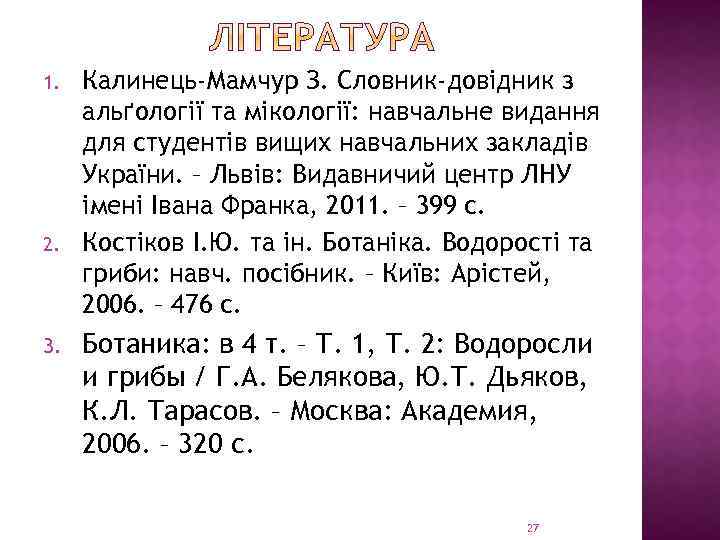 1. 2. 3. Калинець-Мамчур З. Словник-довідник з альґології та мікології: навчальне видання для студентів