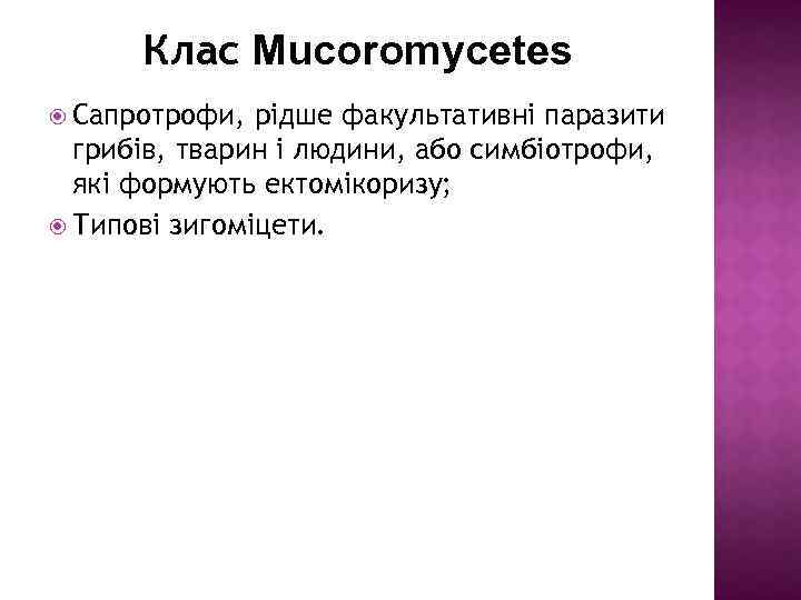 Клас Mucoromycetes Сапротрофи, рідше факультативні паразити грибів, тварин і людини, або симбіотрофи, які формують