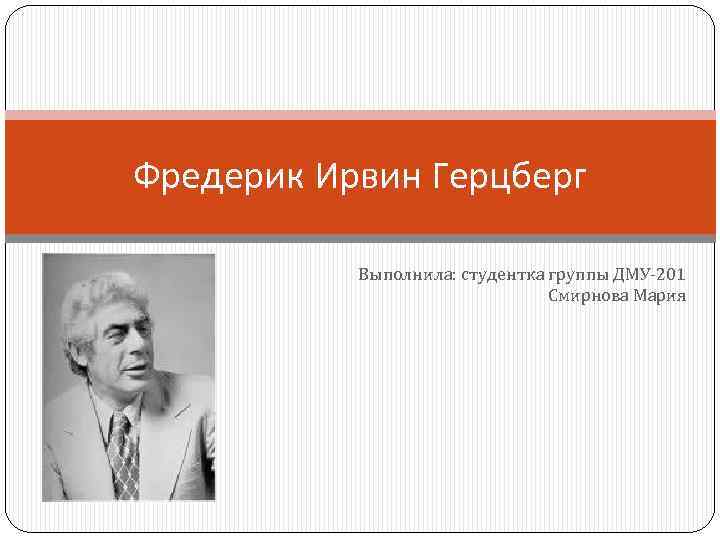 Фредерик Ирвин Герцберг Выполнила: студентка группы ДМУ-201 Смирнова Мария 