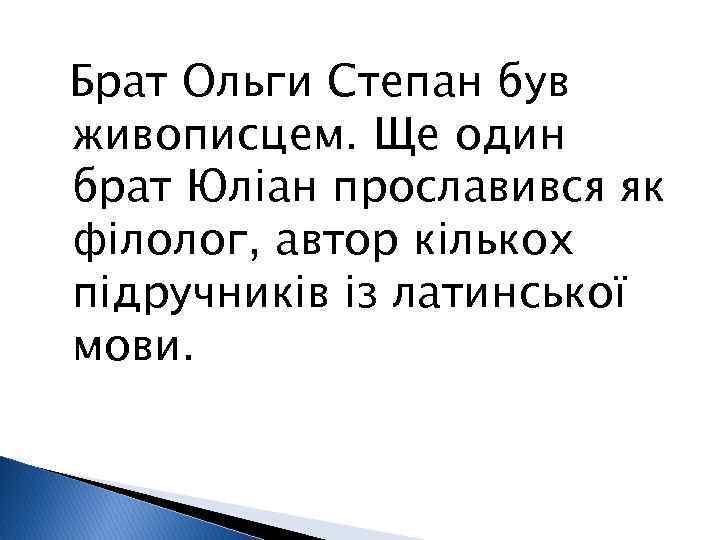 Брат Ольги Степан був живописцем. Ще один брат Юліан прославився як філолог, автор кількох