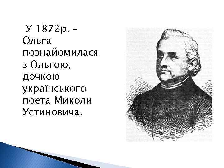 У 1872 р. – Ольга познайомилася з Ольгою, дочкою українського поета Миколи Устиновича. 