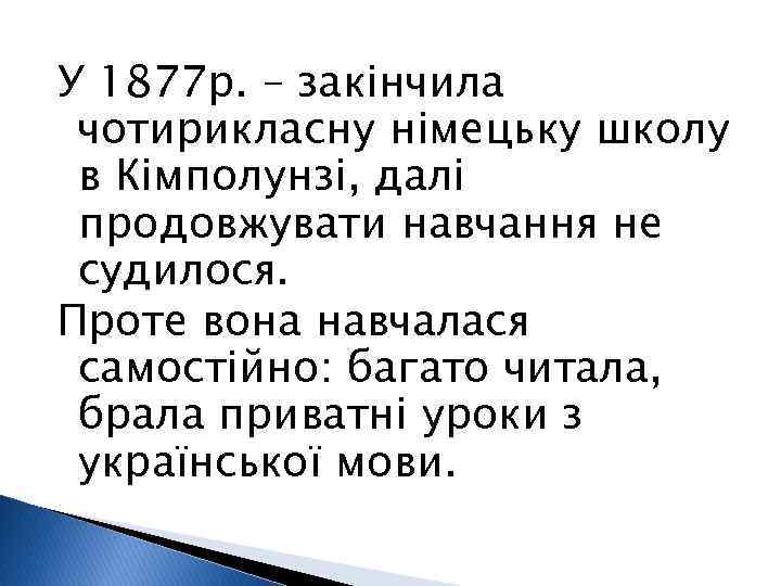 У 1877 р. – закінчила чотирикласну німецьку школу в Кімполунзі, далі продовжувати навчання не