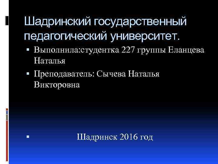 Шадринский государственный педагогический университет. Выполнила: студентка 227 группы Еланцева Наталья Преподаватель: Сычева Наталья Викторовна