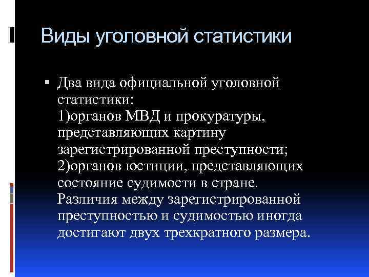 Виды уголовной статистики Два вида официальной уголовной статистики: 1)органов МВД и прокуратуры, представляющих картину