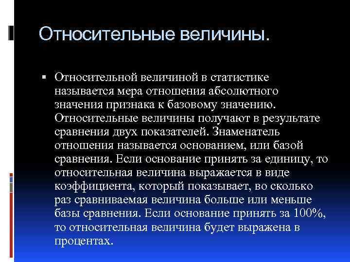 Относительные величины. Относительной величиной в статистике называется мера отношения абсолютного значения признака к базовому