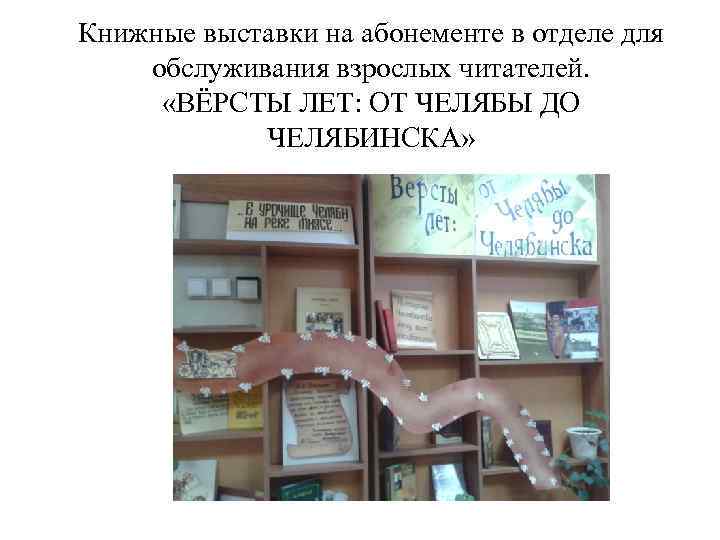 Книжные выставки на абонементе в отделе для обслуживания взрослых читателей. «ВЁРСТЫ ЛЕТ: ОТ ЧЕЛЯБЫ