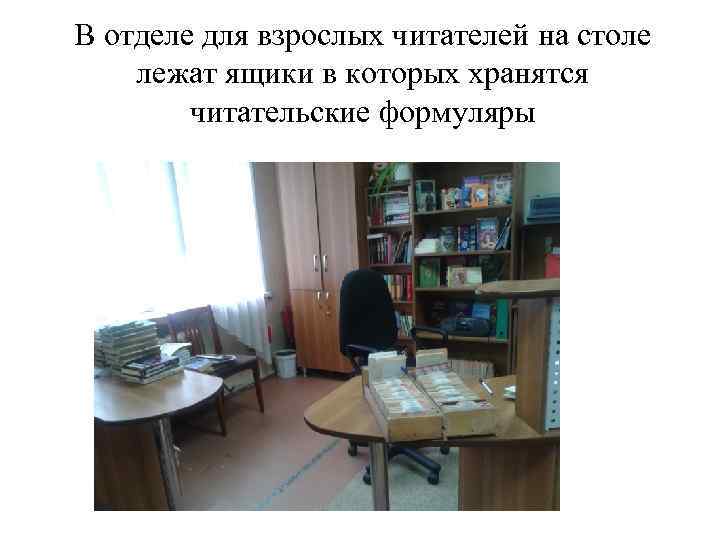 В отделе для взрослых читателей на столе лежат ящики в которых хранятся читательские формуляры