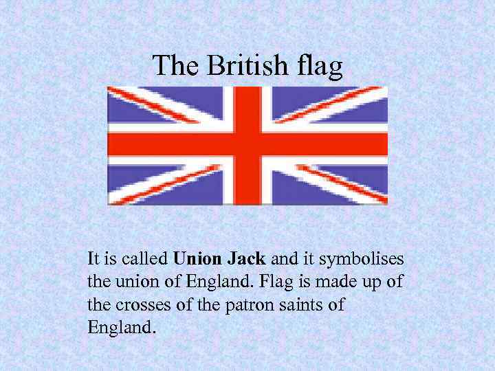 The British flag It is called Union Jack and it symbolises the union of