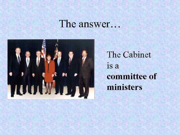 The answer… The Cabinet is a committee of ministers 