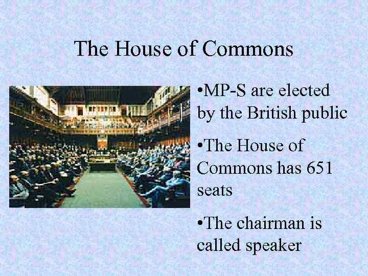 The House of Commons • MP-S are elected by the British public • The