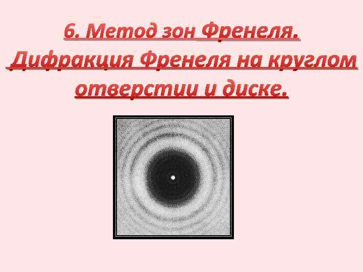 6. Метод зон Френеля. Дифракция Френеля на круглом отверстии и диске. 