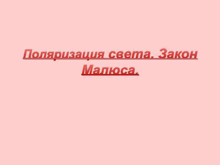 Поляризация света. Закон Малюса. 