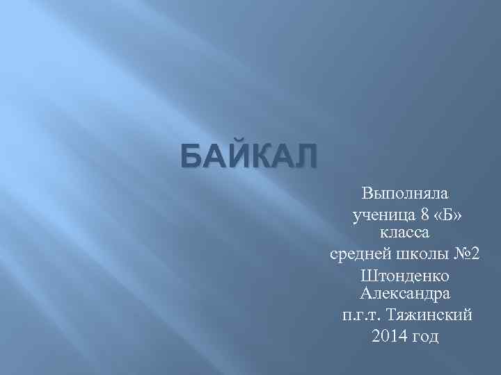 БАЙКАЛ Выполняла ученица 8 «Б» класса средней школы № 2 Штонденко Александра п. г.