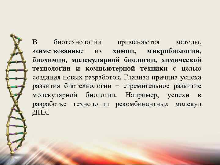 В биотехнологии применяются методы, заимствованные из химии, микробиологии, биохимии, молекулярной биологии, химической технологии и