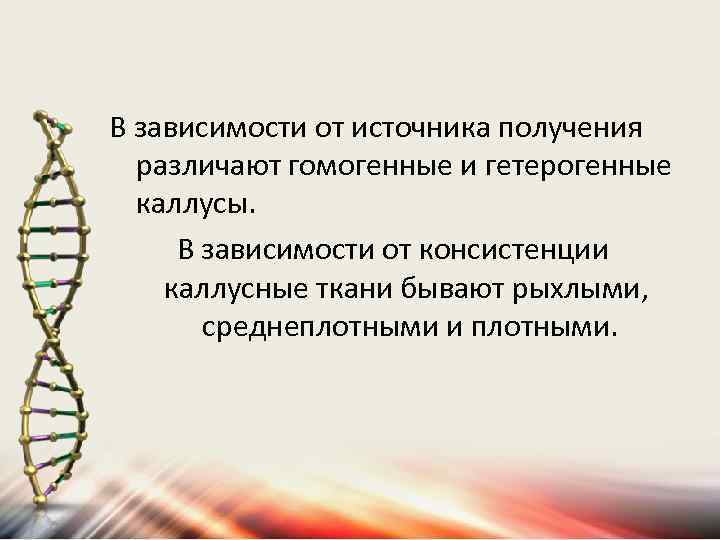 В зависимости от источника получения различают гомогенные и гетерогенные каллусы. В зависимости от консистенции