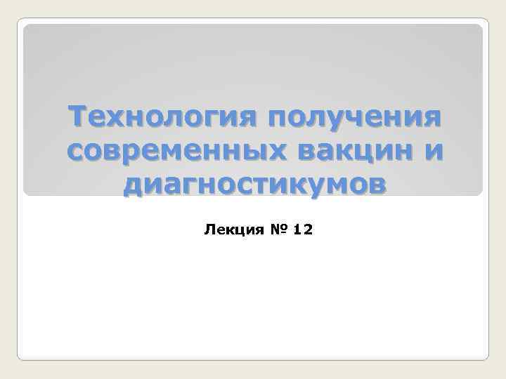 Технология получения современных вакцин и диагностикумов Лекция № 12 