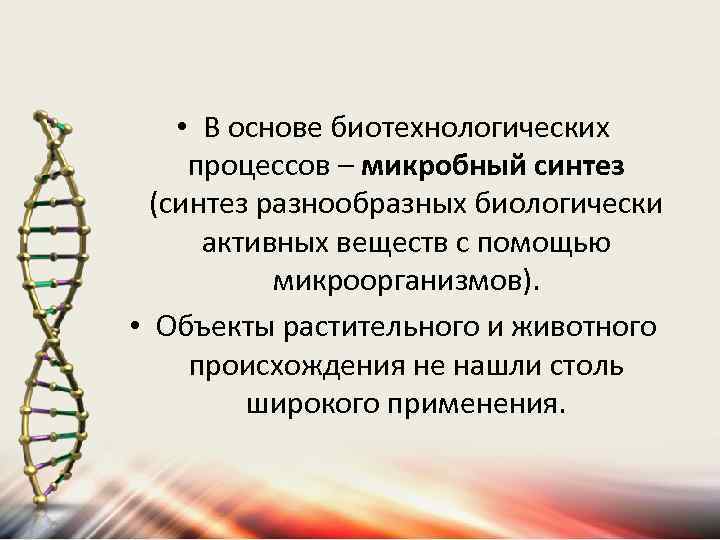  • В основе биотехнологических процессов – микробный синтез (синтез разнообразных биологически активных веществ