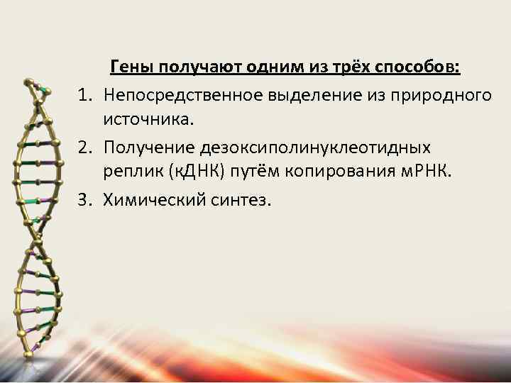 Гены получают одним из трёх способов: 1. Непосредственное выделение из природного источника. 2. Получение