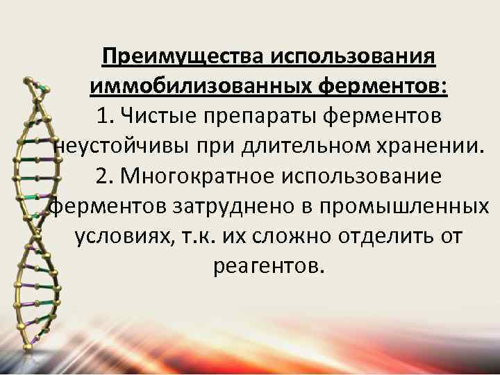 Преимущества использования иммобилизованных ферментов: 1. Чистые препараты ферментов неустойчивы при длительном хранении. 2. Многократное