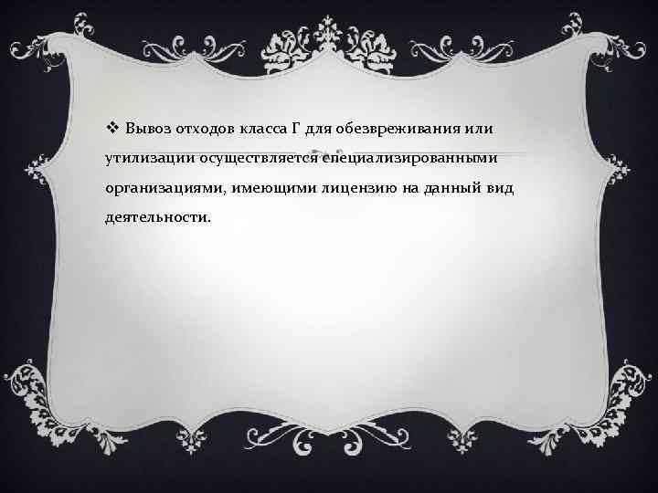 v Вывоз отходов класса Г для обезвреживания или утилизации осуществляется специализированными организациями, имеющими лицензию