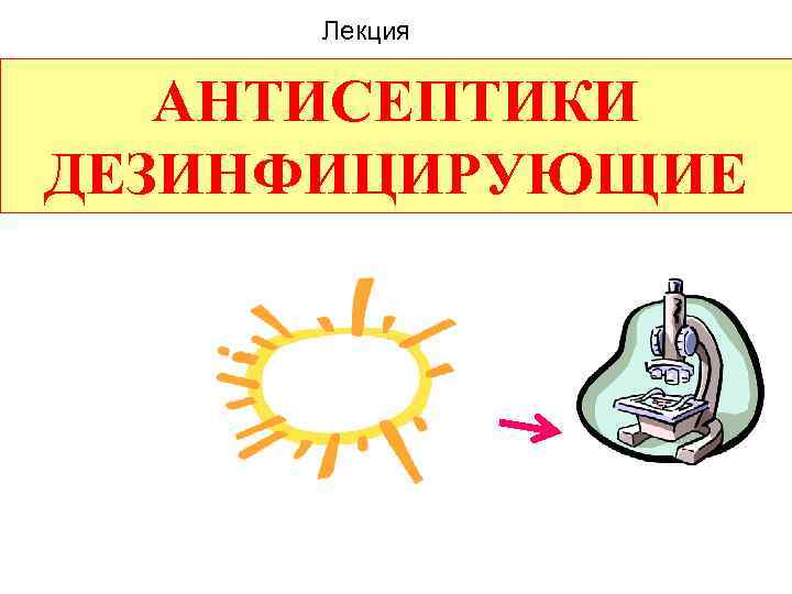 Лекция АНТИСЕПТИКИ ДЕЗИНФИЦИРУЮЩИЕ 