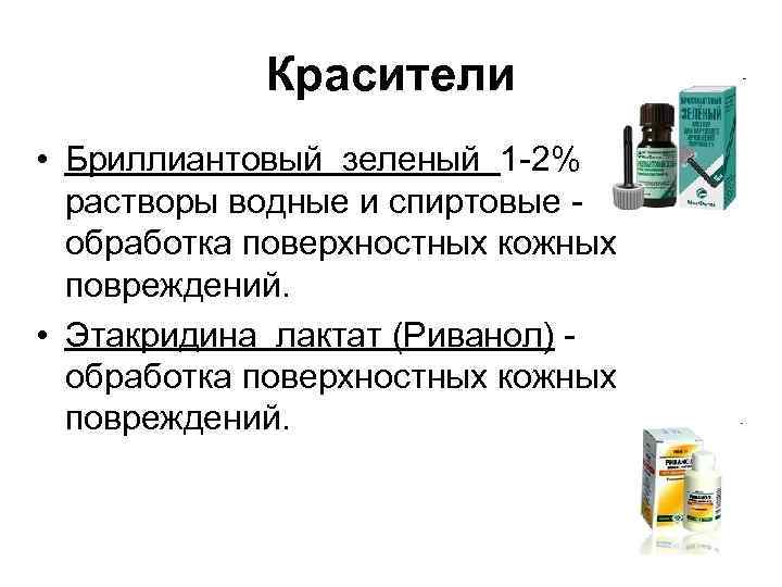 Красители • Бриллиантовый зеленый 1 2% растворы водные и спиртовые обработка поверхностных кожных повреждений.