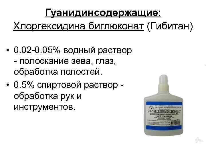 Гуанидинсодержащие: Хлоргексидина биглюконат (Гибитан) • 0. 02 0. 05% водный раствор полоскание зева, глаз,