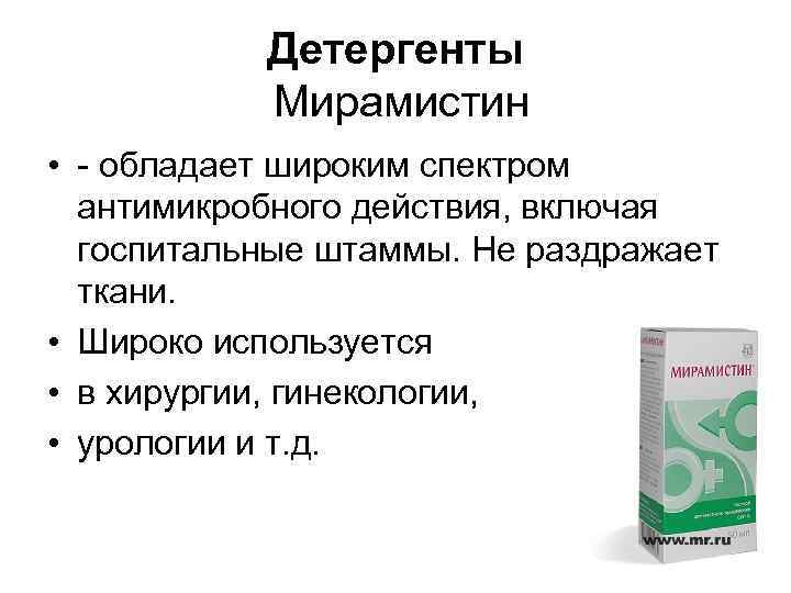 Детергенты Мирамистин • обладает широким спектром антимикробного действия, включая госпитальные штаммы. Не раздражает ткани.