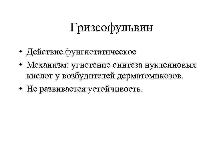 Гризеофульвин • Действие фунгистатическое • Механизм: угнетение синтеза нуклеиновых кислот у возбудителей дерматомикозов. •