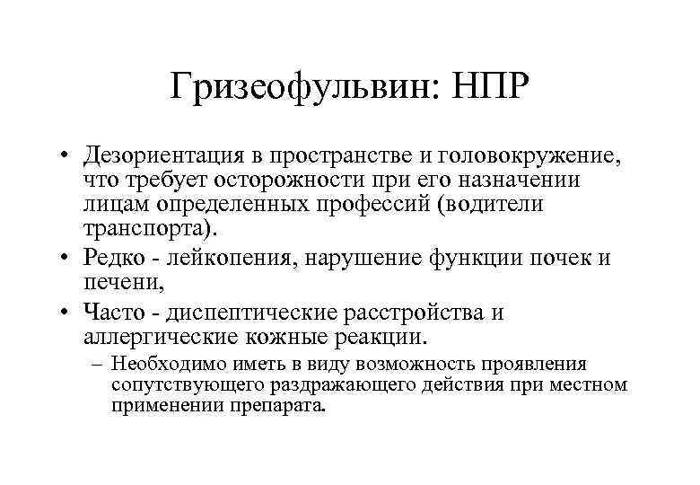 Гризеофульвин: НПР • Дезориентация в пространстве и головокружение, что требует осторожности при его назначении