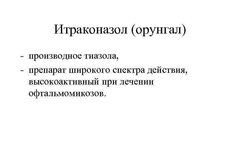 Итраконазол (орунгал) - производное тиазола, - препарат широкого спектра действия, высокоактивный при лечении офтальмомикозов.