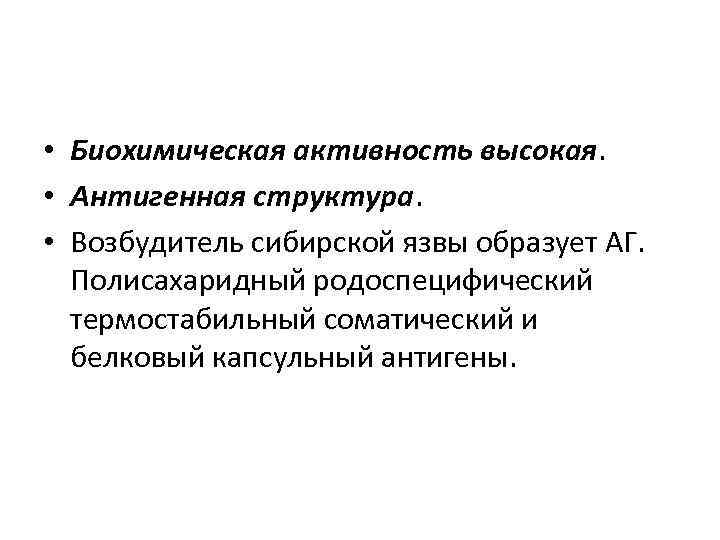  • Биохимическая активность высокая. • Антигенная структура. • Возбудитель сибирской язвы образует АГ.