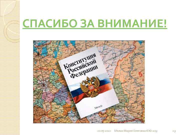 СПАСИБО ЗА ВНИМАНИЕ! 20. 05. 2012 Мелых Мария Олеговна ЮЮ-103 23 