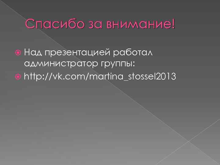 Спасибо за внимание! Над презентацией работал администратор группы: http: //vk. com/martina_stossel 2013 