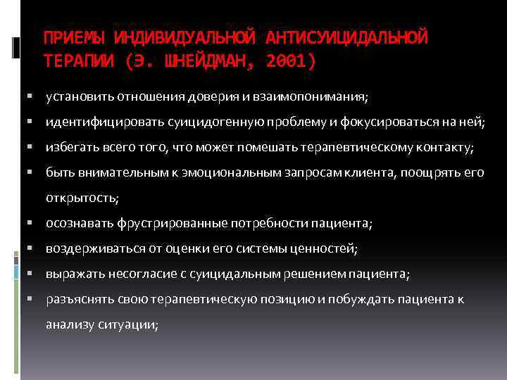 ПРИЕМЫ ИНДИВИДУАЛЬНОЙ АНТИСУИЦИДАЛЬНОЙ ТЕРАПИИ (Э. ШНЕЙДМАН, 2001) установить отношения доверия и взаимопонимания; идентифицировать суицидогенную