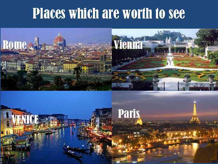 Places which are worth to see Rome VENICE Vienna Paris 