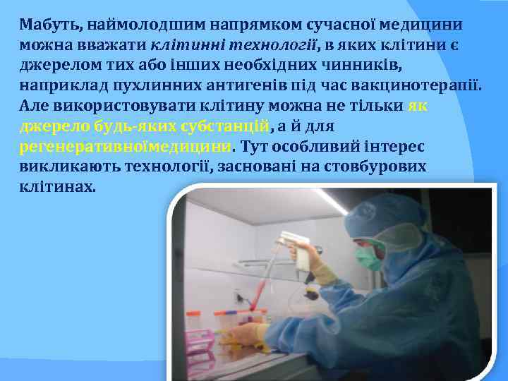 Мабуть, наймолодшим напрямком сучасної медицини можна вважати клітинні технології, в яких клітини є джерелом